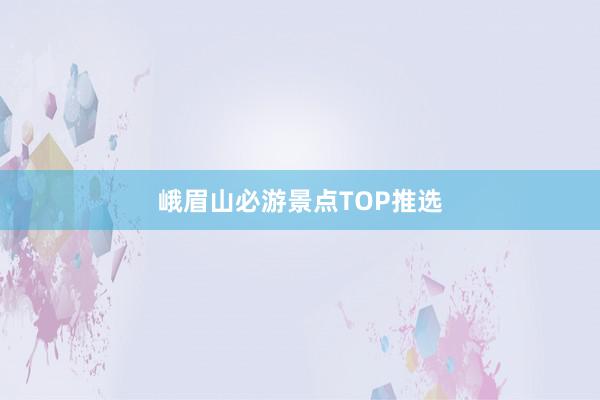 峨眉山必游景点TOP推选